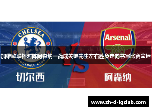加维欧联杯对阵阿森纳一战成关键先生左右胜负走向书写比赛命运