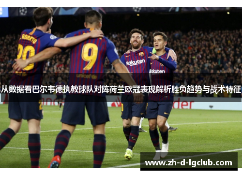 从数据看巴尔韦德执教球队对阵荷兰欧冠表现解析胜负趋势与战术特征 从数据看巴尔韦德执教球队对阵荷兰欧冠表现解析胜负趋势与战术特征