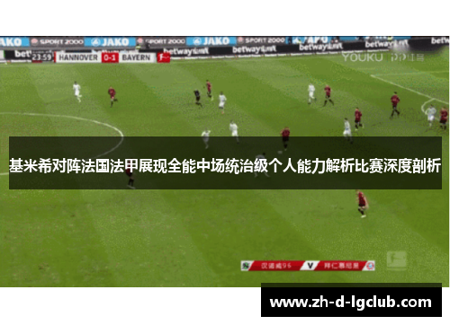 基米希对阵法国法甲展现全能中场统治级个人能力解析比赛深度剖析