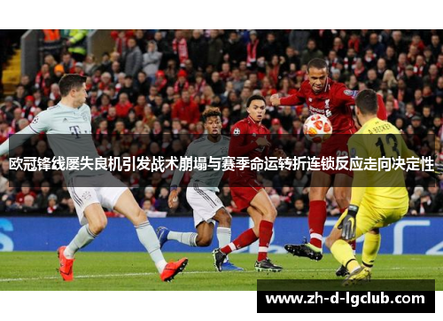欧冠锋线屡失良机引发战术崩塌与赛季命运转折连锁反应走向决定性