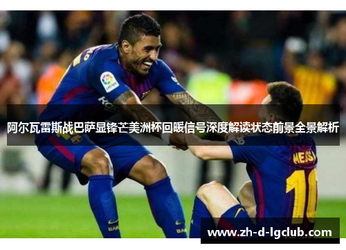 阿尔瓦雷斯战巴萨显锋芒美洲杯回暖信号深度解读状态前景全景解析