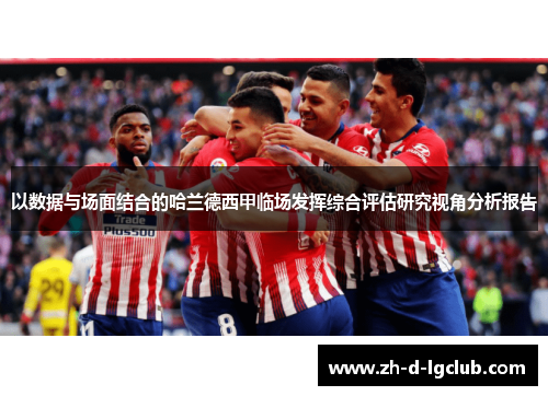 以数据与场面结合的哈兰德西甲临场发挥综合评估研究视角分析报告