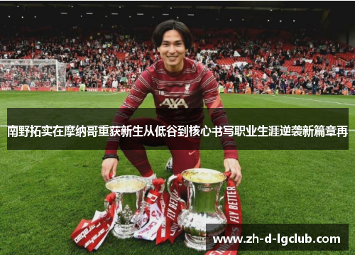 南野拓实在摩纳哥重获新生从低谷到核心书写职业生涯逆袭新篇章再