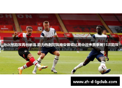 孙兴慜助攻再创新高 助力热刺对阵南安普顿比赛中迎来赛季第15次助攻