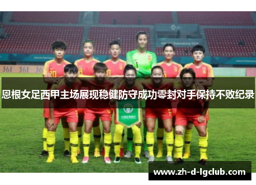 恩根女足西甲主场展现稳健防守成功零封对手保持不败纪录
