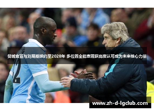 曼城官宣与刘易斯续约至2028年 多位置全能表现获高度认可成为未来核心力量