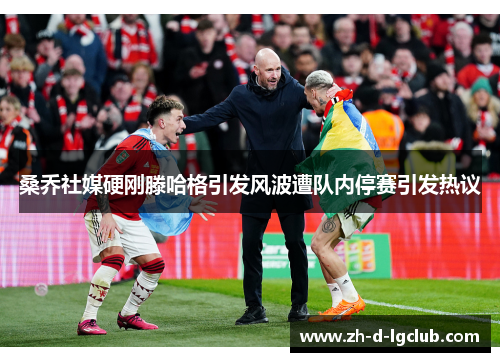 桑乔社媒硬刚滕哈格引发风波遭队内停赛引发热议