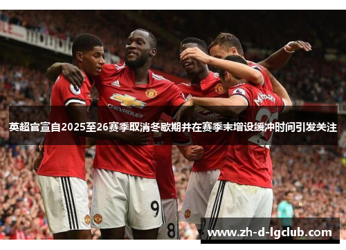 英超官宣自2025至26赛季取消冬歇期并在赛季末增设缓冲时间引发关注 英超官宣自2025至26赛季取消冬歇期并在赛季末增设缓冲时间引发关注