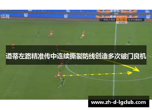 道蒂左路精准传中连续撕裂防线创造多次破门良机 道蒂左路精准传中连续撕裂防线创造多次破门良机
