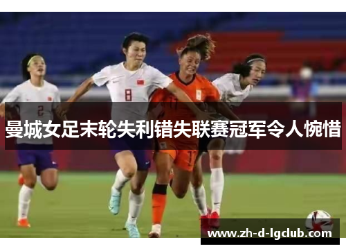 曼城女足末轮失利错失联赛冠军令人惋惜