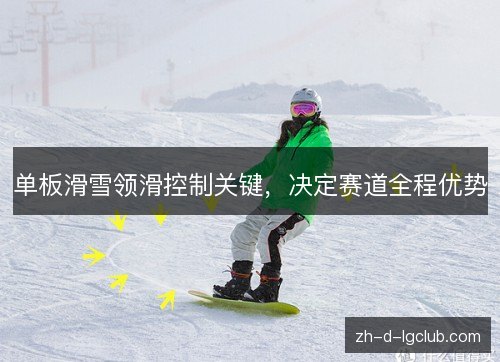 单板滑雪领滑控制关键，决定赛道全程优势