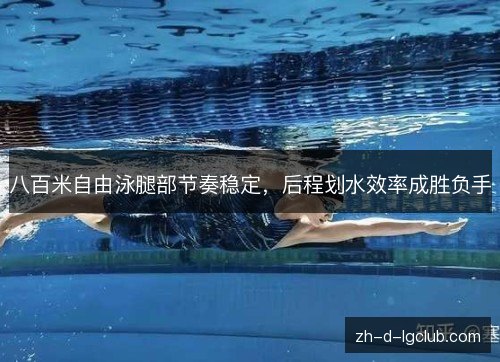 八百米自由泳腿部节奏稳定，后程划水效率成胜负手